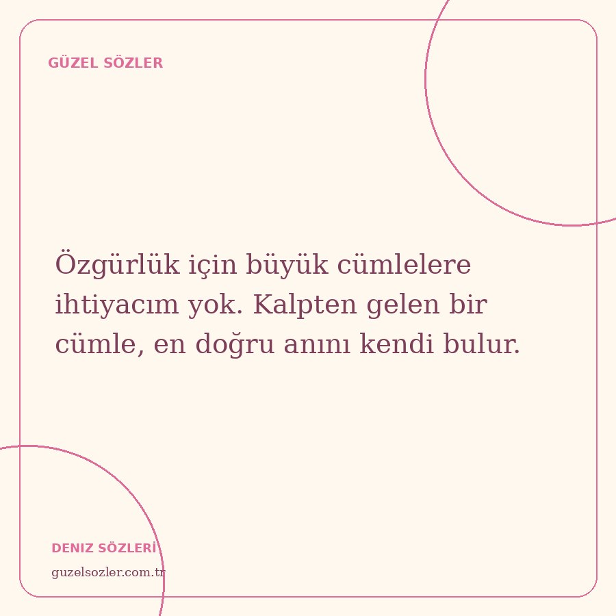 Özgürlük için büyük cümlelere ihtiyacım yok. Kalpten gelen bir cümle, en doğru anını kendi bulur.
