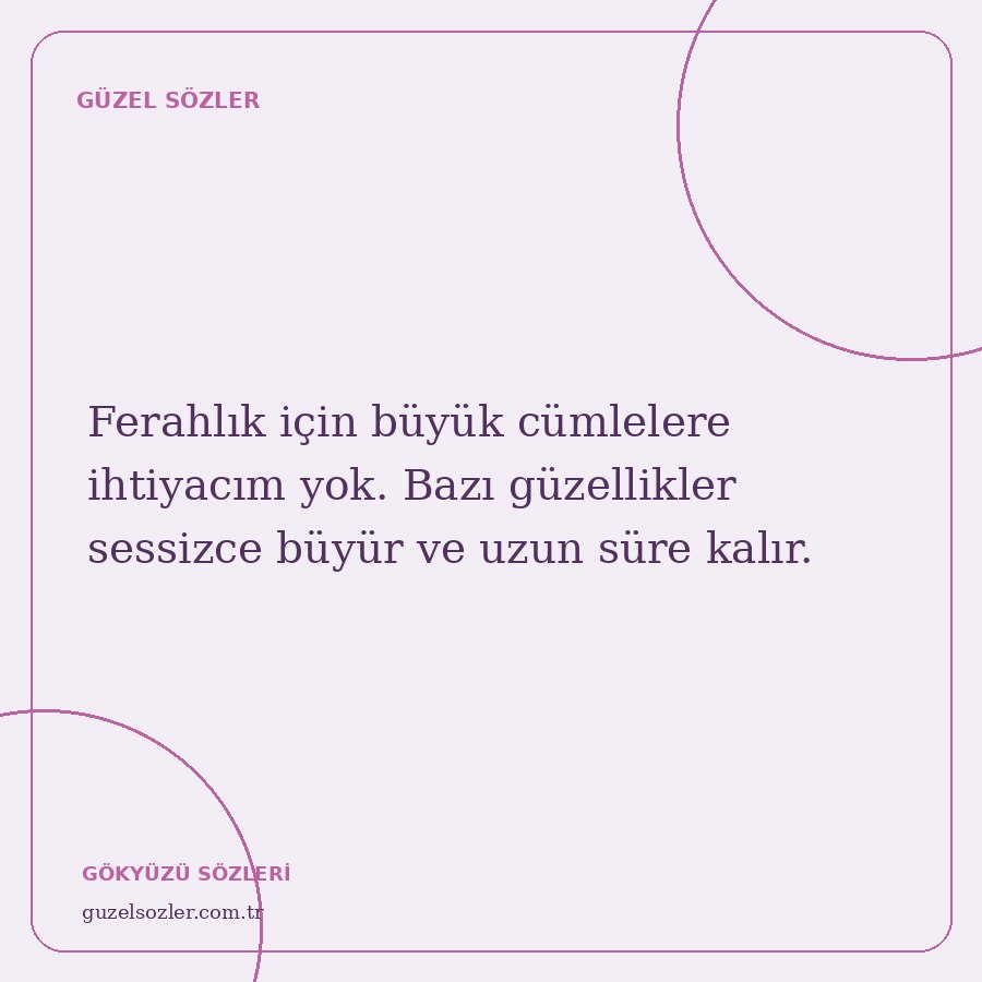 Ferahlık için büyük cümlelere ihtiyacım yok. Bazı güzellikler sessizce büyür ve uzun süre kalır.