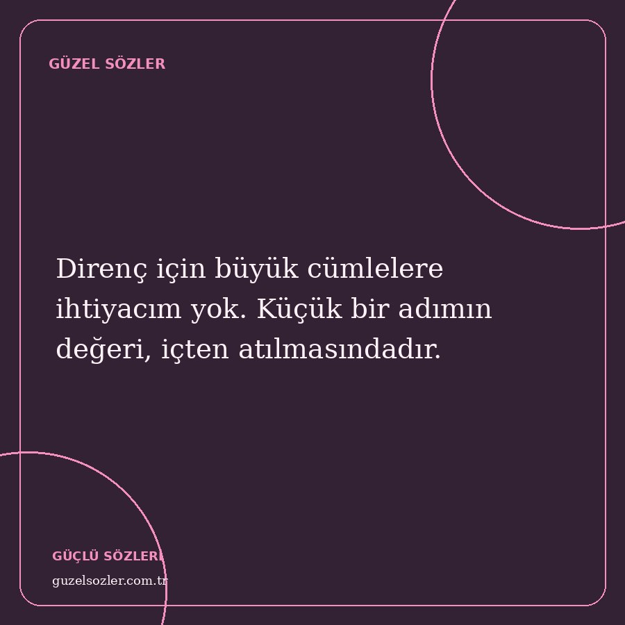 Direnç için büyük cümlelere ihtiyacım yok. Küçük bir adımın değeri, içten atılmasındadır.