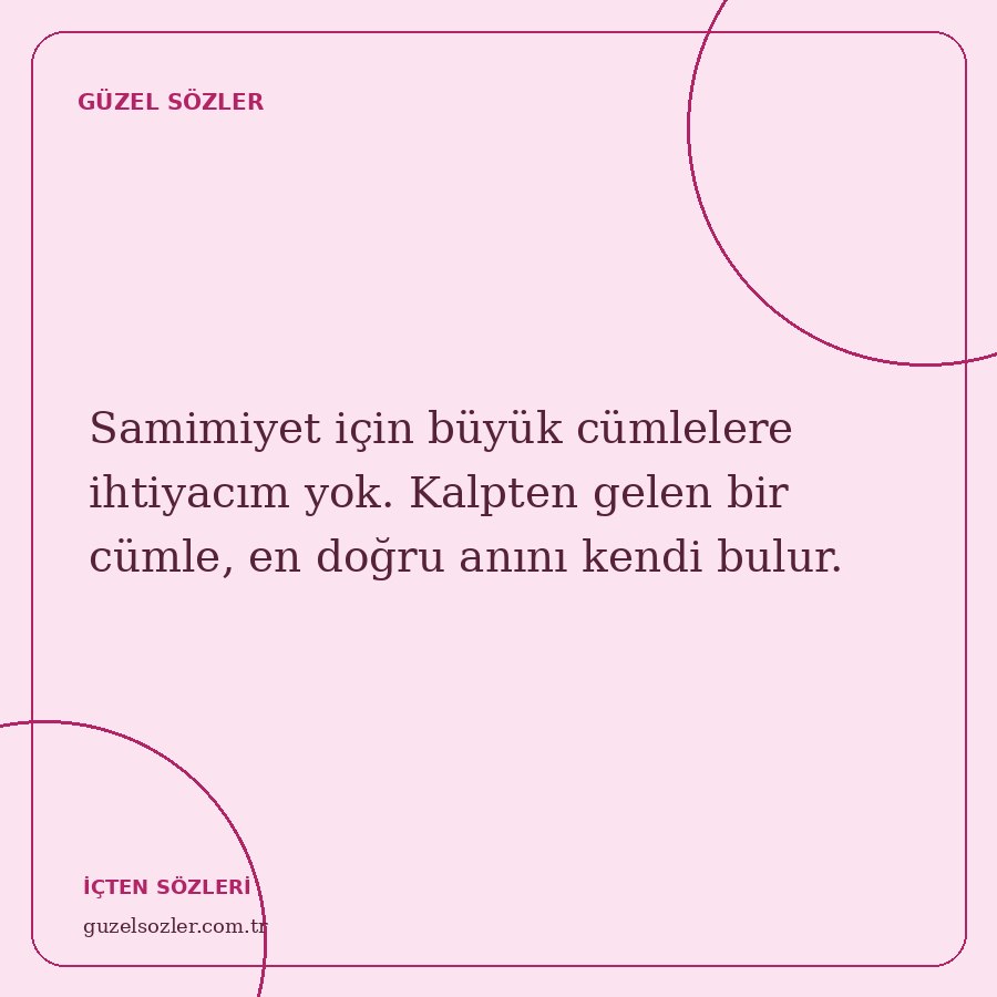 Samimiyet için büyük cümlelere ihtiyacım yok. Kalpten gelen bir cümle, en doğru anını kendi bulur.