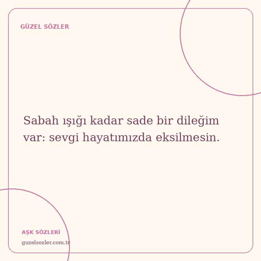 Sabah ışığı kadar sade bir dileğim var: sevgi hayatımızda eksilmesin.