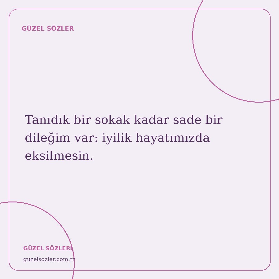 Tanıdık bir sokak kadar sade bir dileğim var: iyilik hayatımızda eksilmesin.