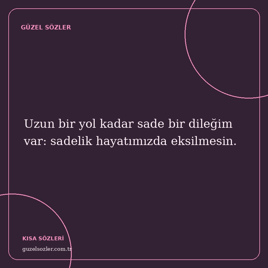 Uzun bir yol kadar sade bir dileğim var: sadelik hayatımızda eksilmesin.