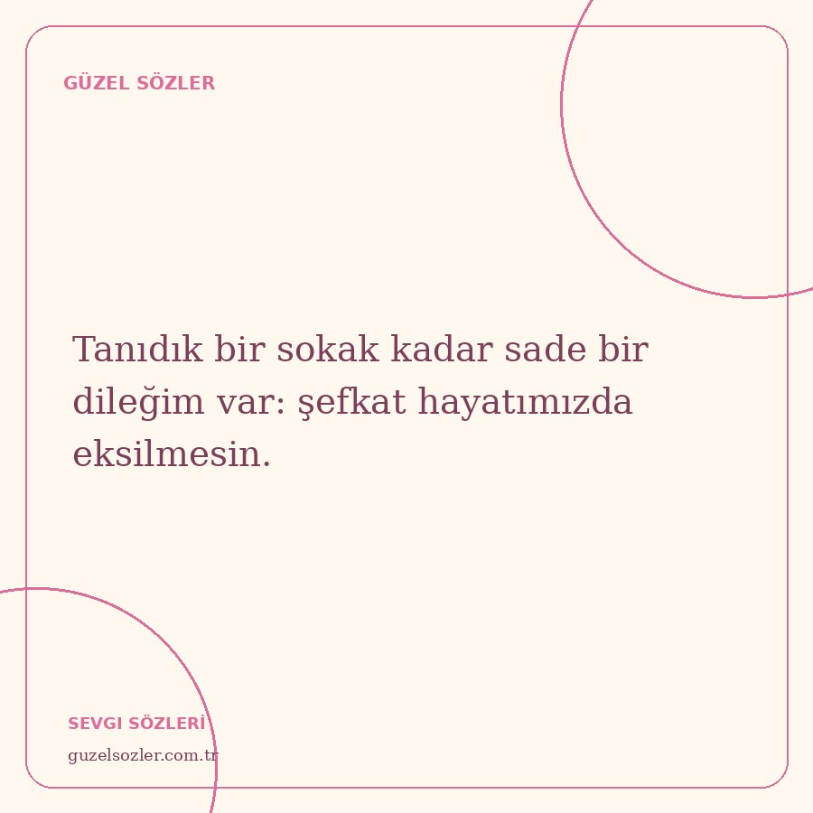 Tanıdık bir sokak kadar sade bir dileğim var: şefkat hayatımızda eksilmesin.
