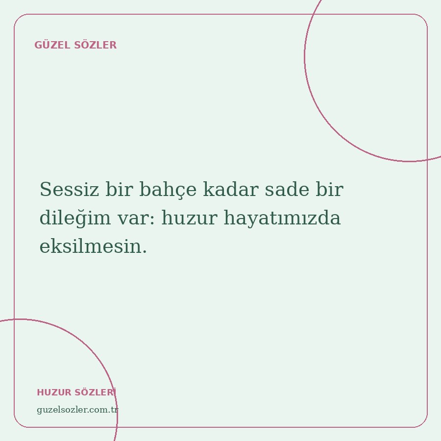 Sessiz bir bahçe kadar sade bir dileğim var: huzur hayatımızda eksilmesin.