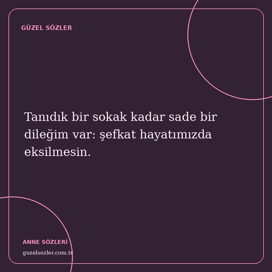 Tanıdık bir sokak kadar sade bir dileğim var: şefkat hayatımızda eksilmesin.