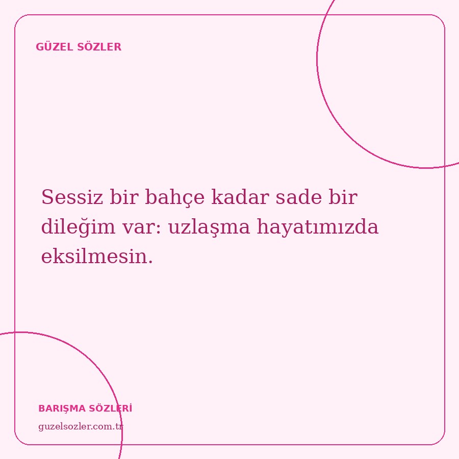 Sessiz bir bahçe kadar sade bir dileğim var: uzlaşma hayatımızda eksilmesin.