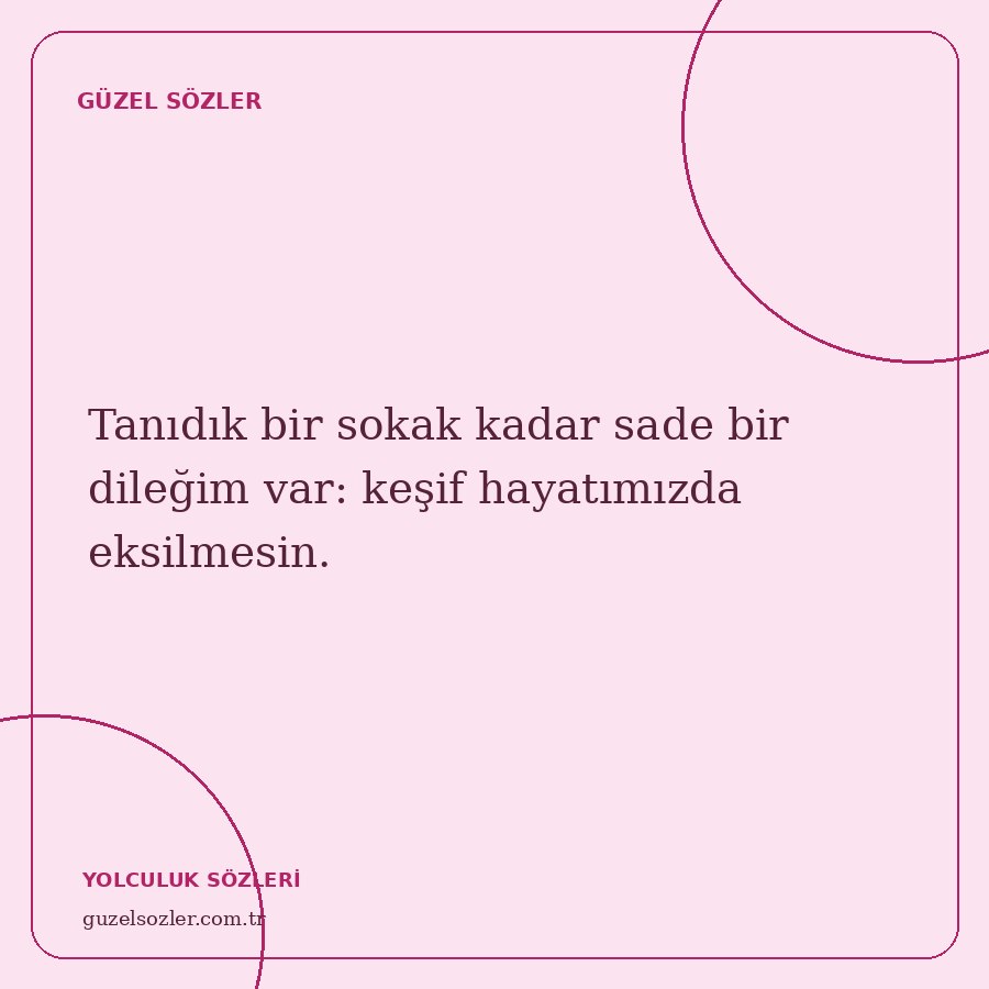 Tanıdık bir sokak kadar sade bir dileğim var: keşif hayatımızda eksilmesin.