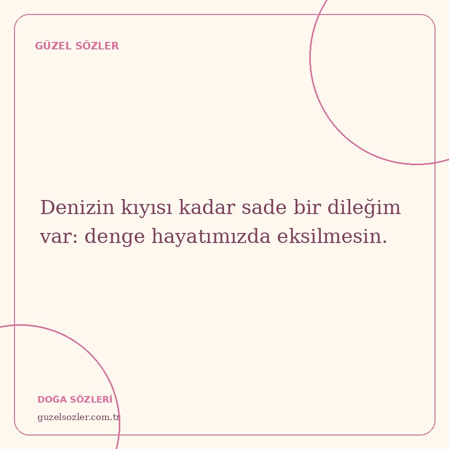 Denizin kıyısı kadar sade bir dileğim var: denge hayatımızda eksilmesin.