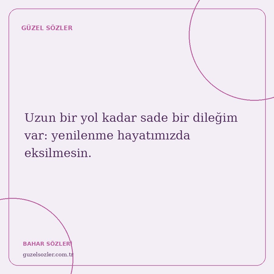 Uzun bir yol kadar sade bir dileğim var: yenilenme hayatımızda eksilmesin.