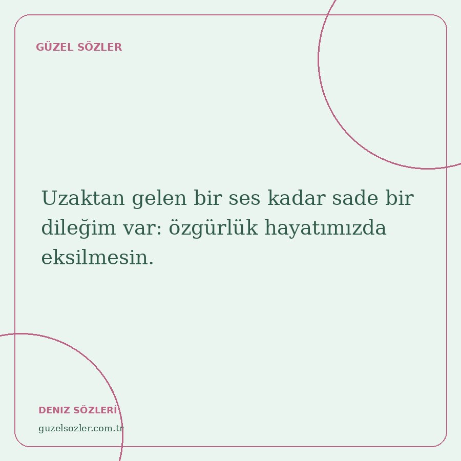 Uzaktan gelen bir ses kadar sade bir dileğim var: özgürlük hayatımızda eksilmesin.