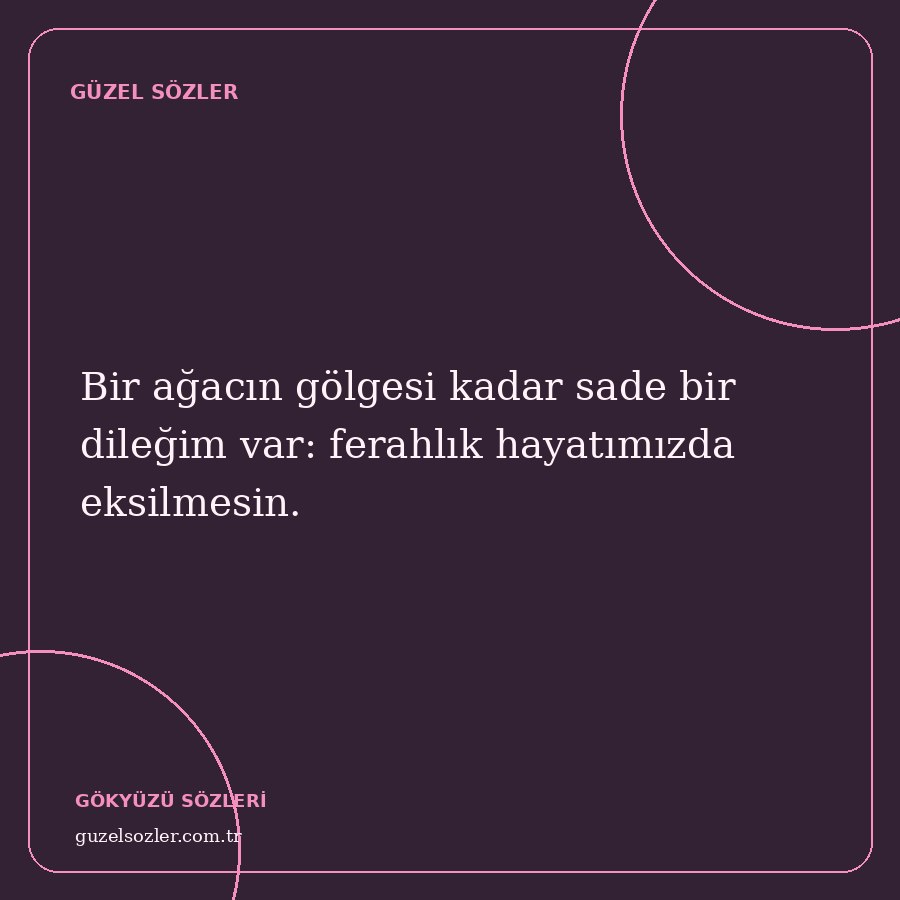 Bir ağacın gölgesi kadar sade bir dileğim var: ferahlık hayatımızda eksilmesin.