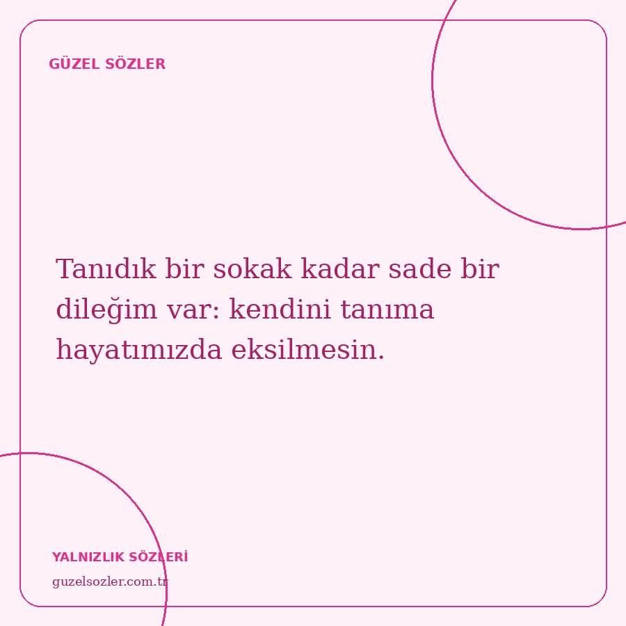 Tanıdık bir sokak kadar sade bir dileğim var: kendini tanıma hayatımızda eksilmesin.