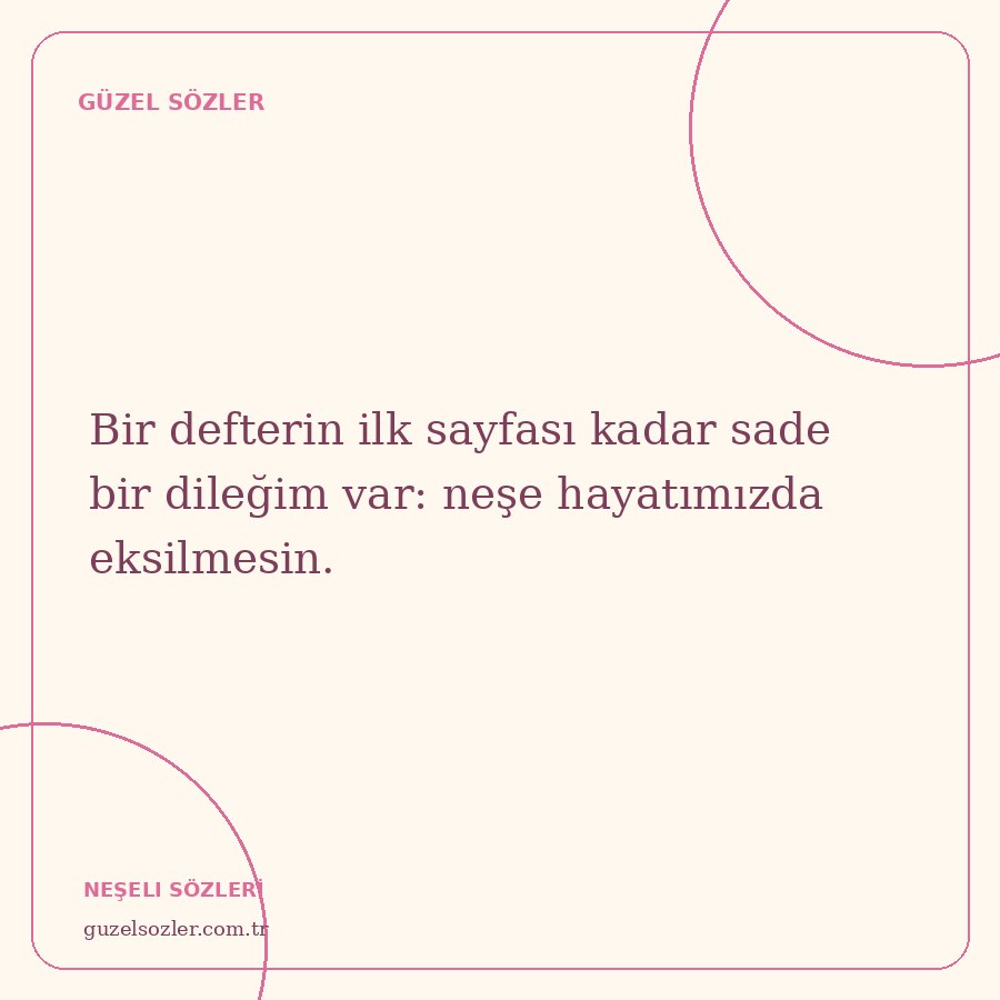 Bir defterin ilk sayfası kadar sade bir dileğim var: neşe hayatımızda eksilmesin.