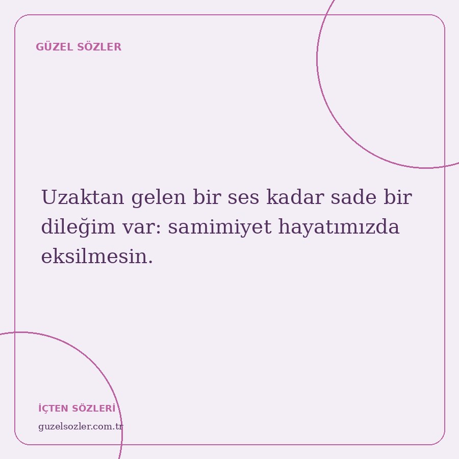 Uzaktan gelen bir ses kadar sade bir dileğim var: samimiyet hayatımızda eksilmesin.