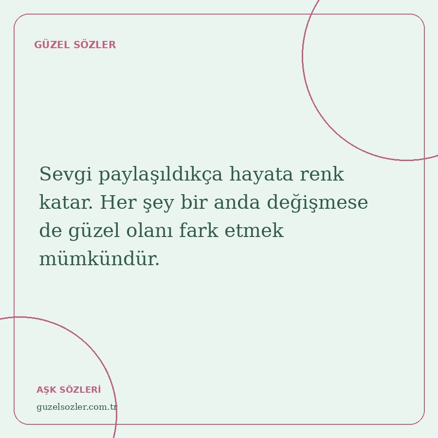 Sevgi paylaşıldıkça hayata renk katar. Her şey bir anda değişmese de güzel olanı fark etmek mümkündür.