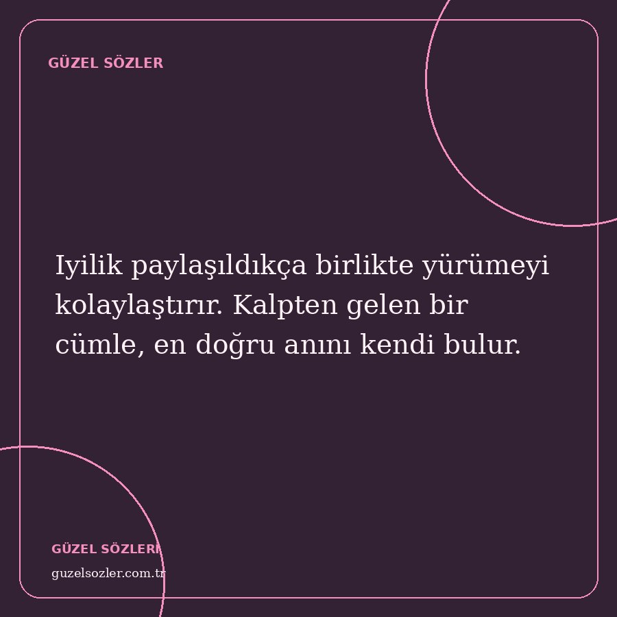 Iyilik paylaşıldıkça birlikte yürümeyi kolaylaştırır. Kalpten gelen bir cümle, en doğru anını kendi bulur.