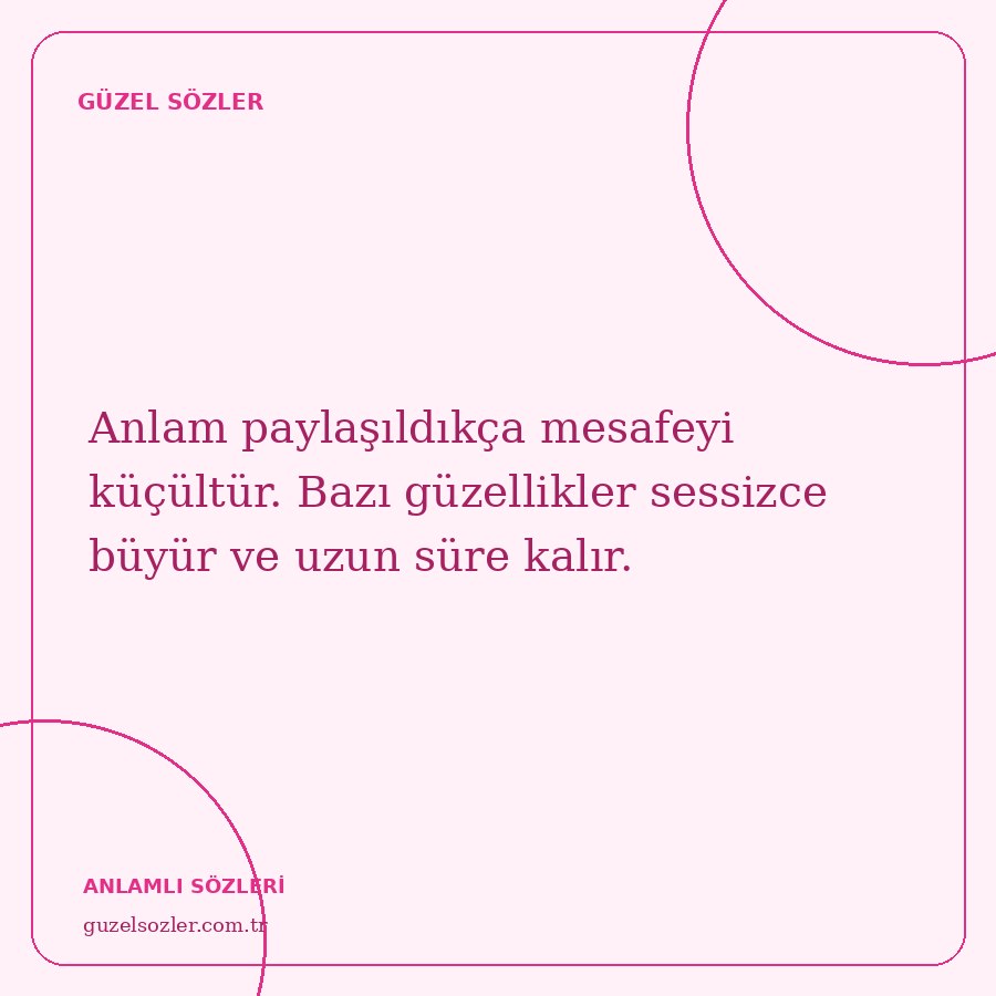 Anlam paylaşıldıkça mesafeyi küçültür. Bazı güzellikler sessizce büyür ve uzun süre kalır.