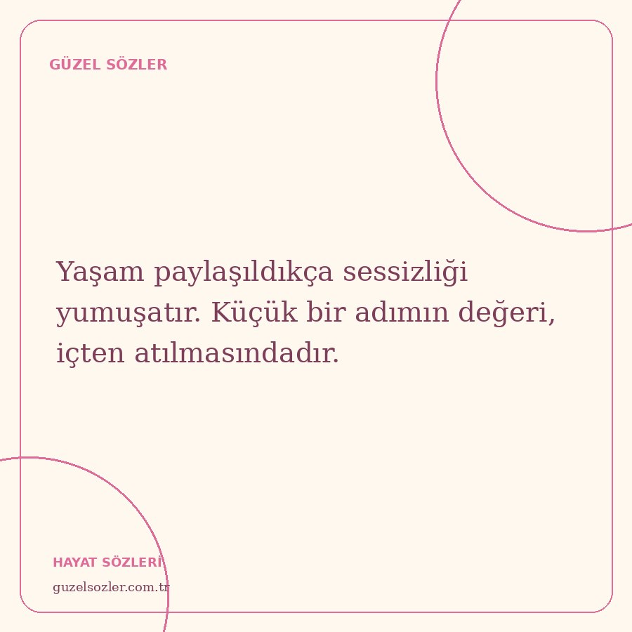 Yaşam paylaşıldıkça sessizliği yumuşatır. Küçük bir adımın değeri, içten atılmasındadır.
