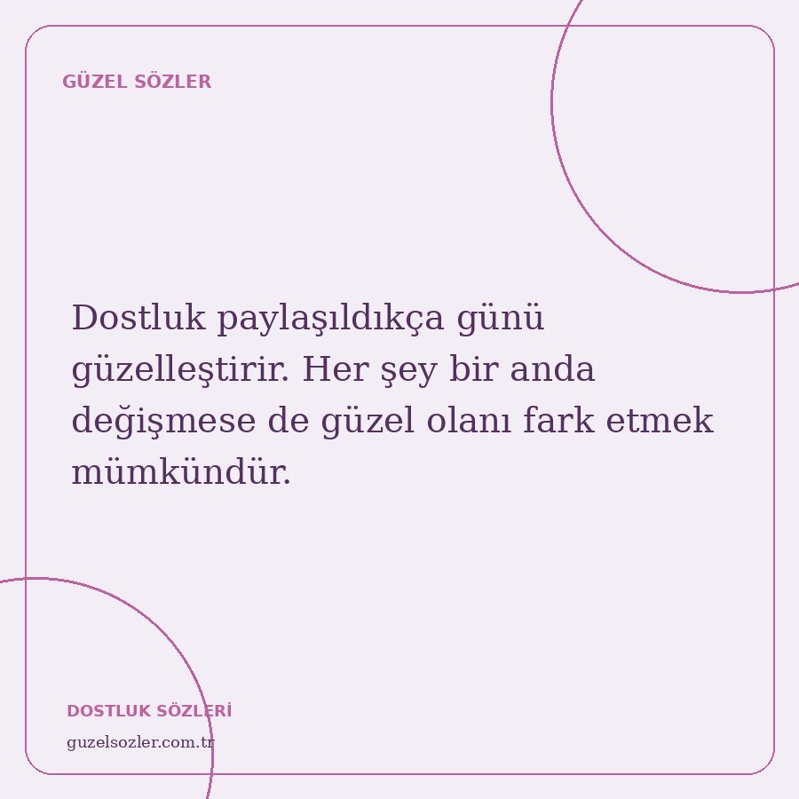 Dostluk paylaşıldıkça günü güzelleştirir. Her şey bir anda değişmese de güzel olanı fark etmek mümkündür.