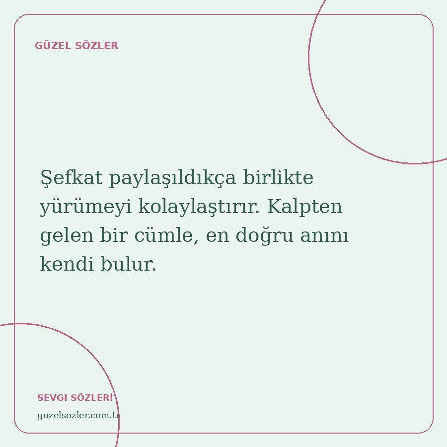 Şefkat paylaşıldıkça birlikte yürümeyi kolaylaştırır. Kalpten gelen bir cümle, en doğru anını kendi bulur.