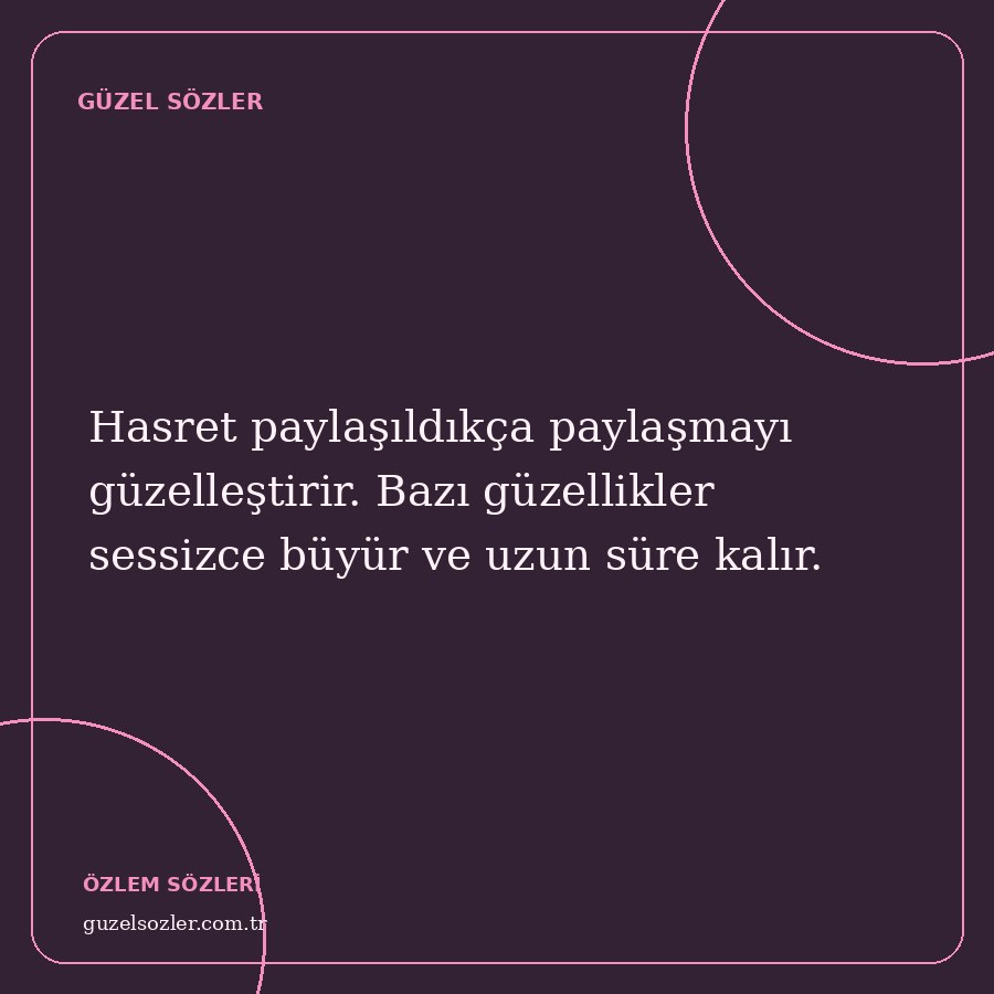 Hasret paylaşıldıkça paylaşmayı güzelleştirir. Bazı güzellikler sessizce büyür ve uzun süre kalır.