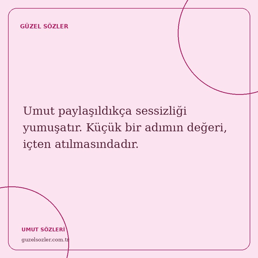 Umut paylaşıldıkça sessizliği yumuşatır. Küçük bir adımın değeri, içten atılmasındadır.