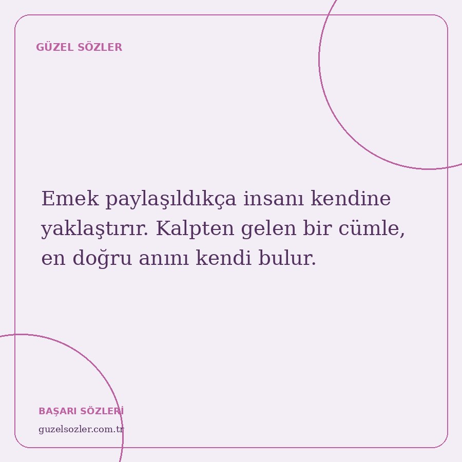 Emek paylaşıldıkça insanı kendine yaklaştırır. Kalpten gelen bir cümle, en doğru anını kendi bulur.