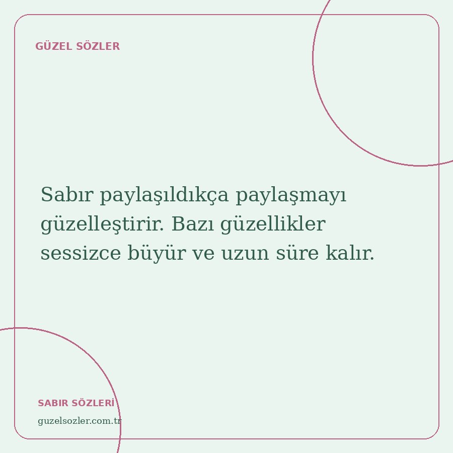 Sabır paylaşıldıkça paylaşmayı güzelleştirir. Bazı güzellikler sessizce büyür ve uzun süre kalır.