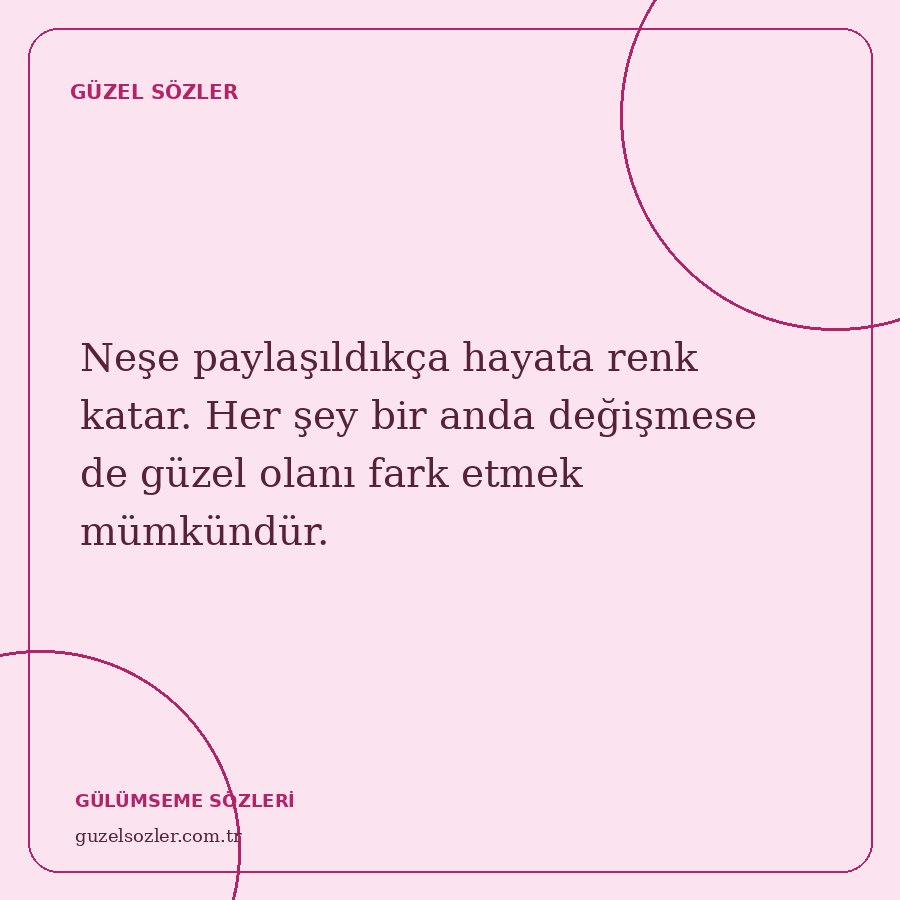 Neşe paylaşıldıkça hayata renk katar. Her şey bir anda değişmese de güzel olanı fark etmek mümkündür.