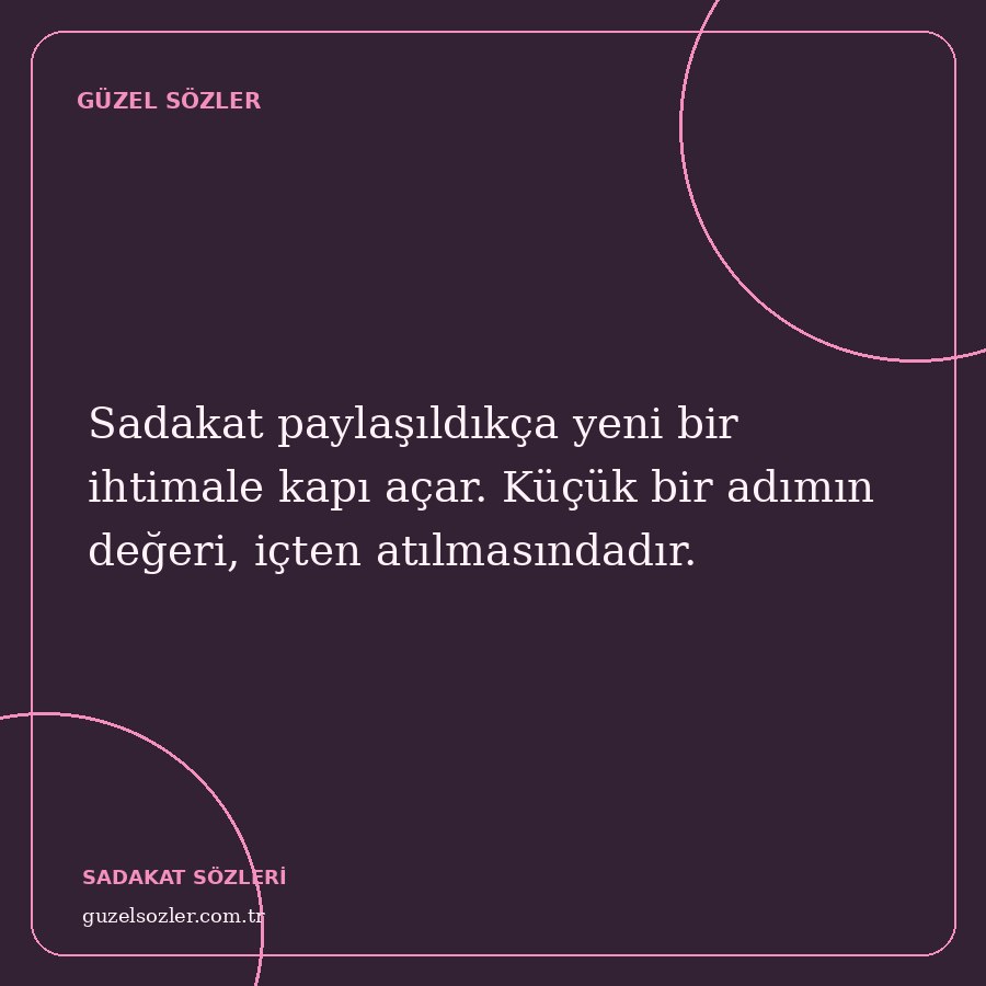 Sadakat paylaşıldıkça yeni bir ihtimale kapı açar. Küçük bir adımın değeri, içten atılmasındadır.